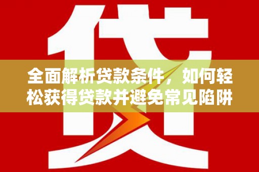新沂全面解析贷款条件，如何轻松获得贷款并避免常见陷阱