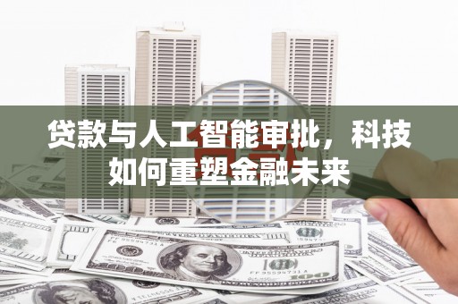 新沂贷款与人工智能审批，科技如何重塑金融未来