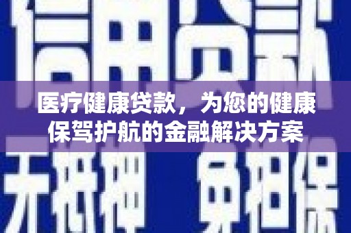 新沂医疗健康贷款，为您的健康保驾护航的金融解决方案