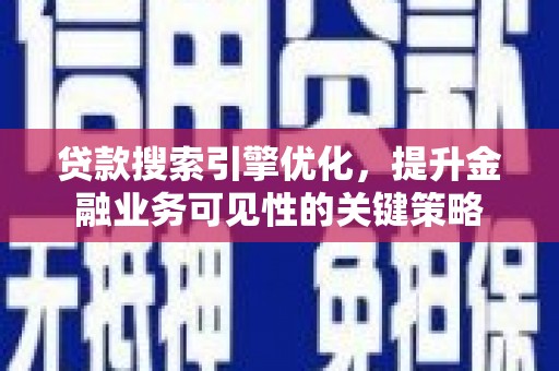 新沂贷款搜索引擎优化，提升金融业务可见性的关键策略