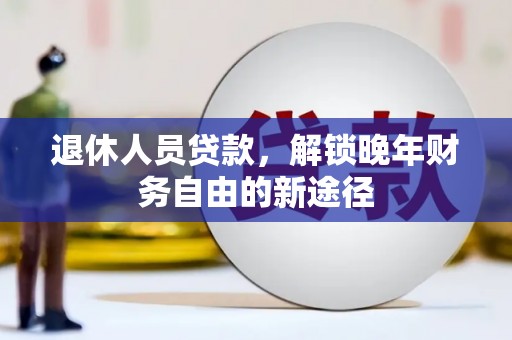 新沂退休人员贷款，解锁晚年财务自由的新途径