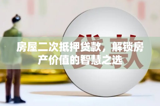 新沂房屋二次抵押贷款，解锁房产价值的智慧之选