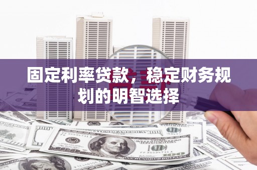 新沂固定利率贷款，稳定财务规划的明智选择