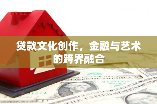新沂贷款文化创作，金融与艺术的跨界融合