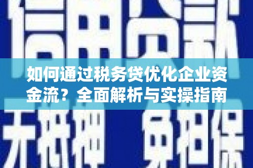 新沂如何通过税务贷优化企业资金流？全面解析与实操指南