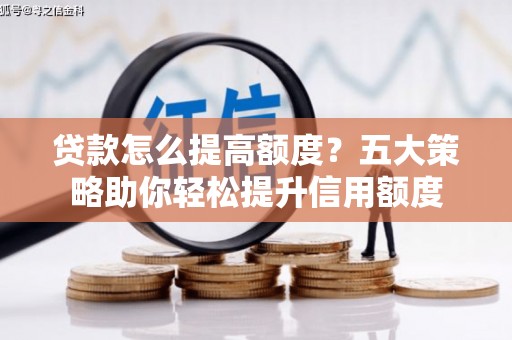 新沂贷款怎么提高额度？五大策略助你轻松提升信用额度