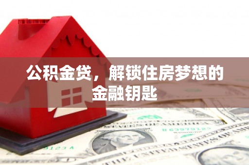 新沂公积金贷，解锁住房梦想的金融钥匙