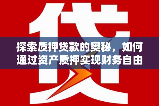 新沂探索质押贷款的奥秘，如何通过资产质押实现财务自由