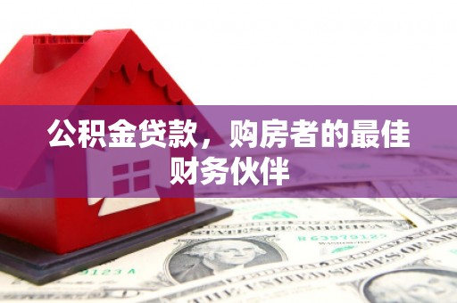 新沂公积金贷款，购房者的最佳财务伙伴