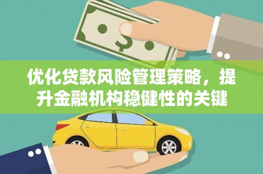 新沂优化贷款风险管理策略，提升金融机构稳健性的关键