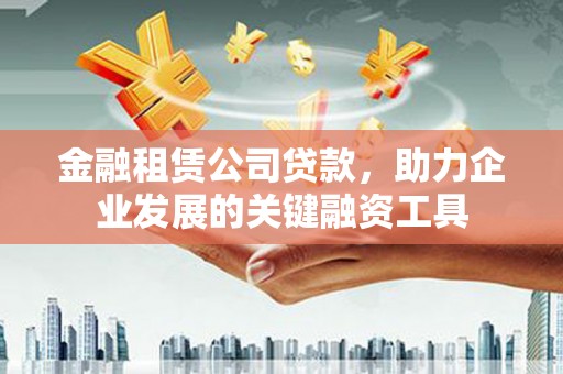 新沂金融租赁公司贷款，助力企业发展的关键融资工具