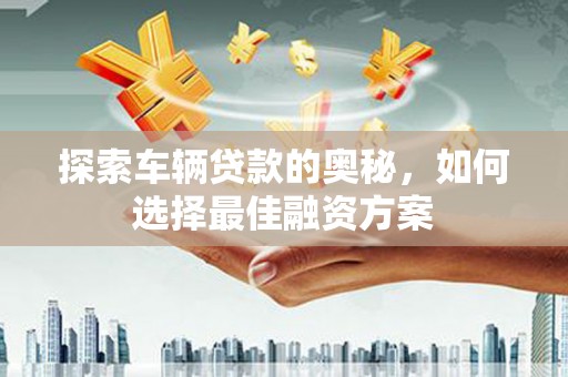 新沂探索车辆贷款的奥秘，如何选择最佳融资方案