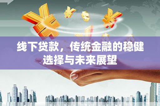 新沂线下贷款，传统金融的稳健选择与未来展望