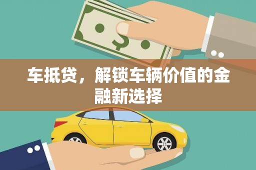 新沂车抵贷，解锁车辆价值的金融新选择
