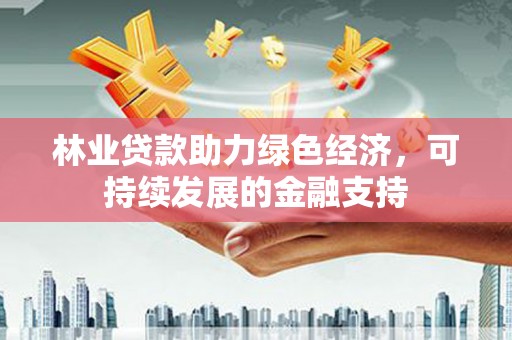 新沂林业贷款助力绿色经济，可持续发展的金融支持