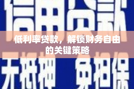 新沂低利率贷款，解锁财务自由的关键策略