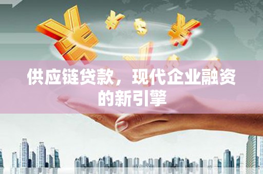新沂供应链贷款，现代企业融资的新引擎