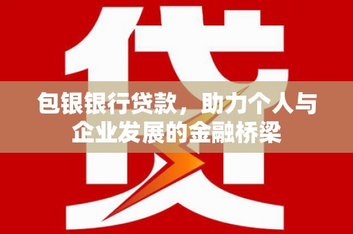 新沂包银银行贷款，助力个人与企业发展的金融桥梁