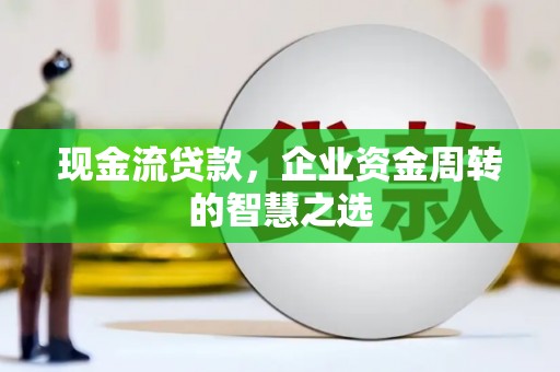 新沂现金流贷款，企业资金周转的智慧之选