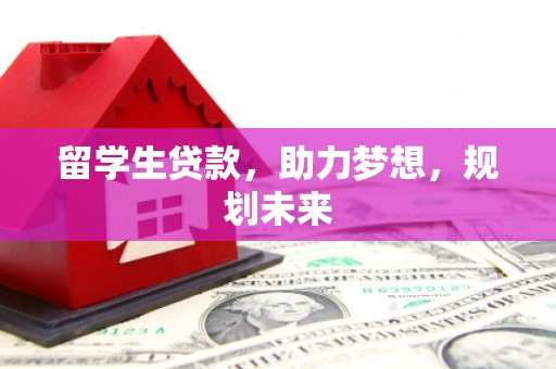 新沂留学生贷款，助力梦想，规划未来