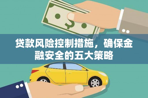 新沂贷款风险控制措施，确保金融安全的五大策略