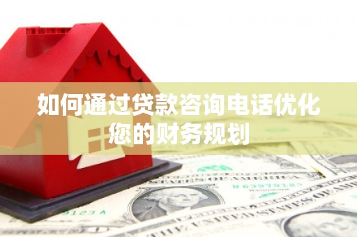 新沂如何通过贷款咨询电话优化您的财务规划