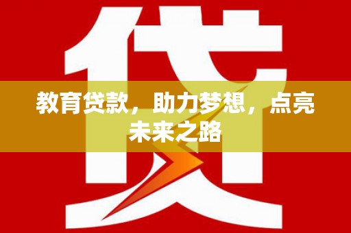 新沂教育贷款，助力梦想，点亮未来之路