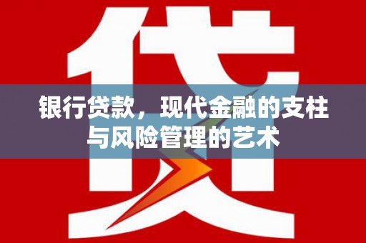 新沂银行贷款，现代金融的支柱与风险管理的艺术