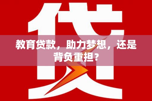 新沂教育贷款，助力梦想，还是背负重担？