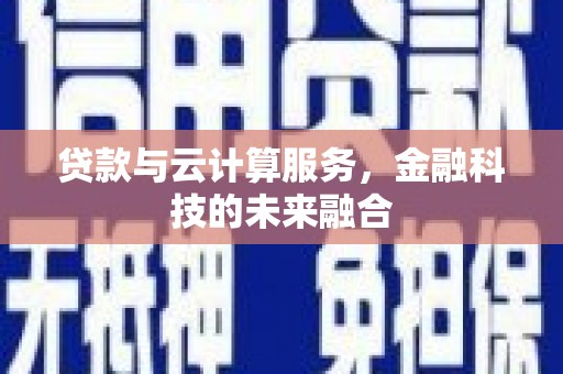 新沂贷款与云计算服务，金融科技的未来融合