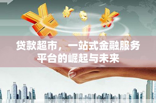 新沂贷款超市，一站式金融服务平台的崛起与未来