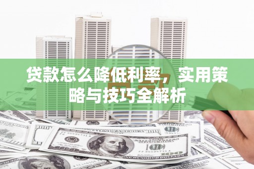 新沂贷款怎么降低利率，实用策略与技巧全解析