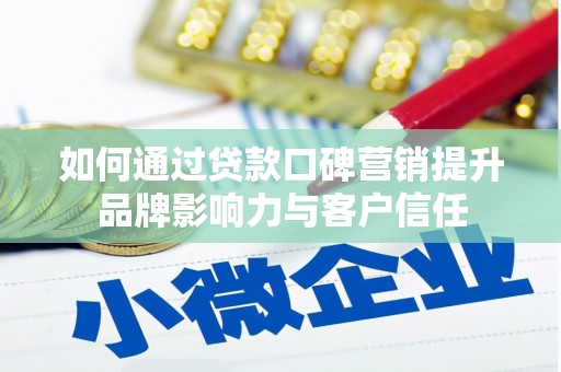 新沂如何通过贷款口碑营销提升品牌影响力与客户信任