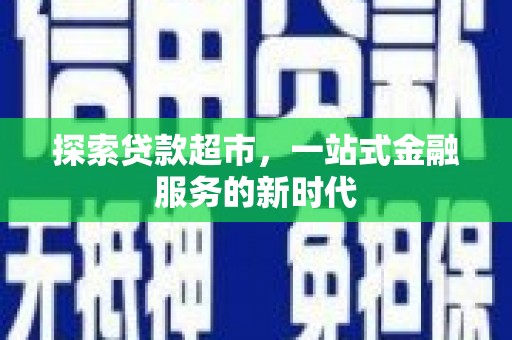 新沂探索贷款超市，一站式金融服务的新时代