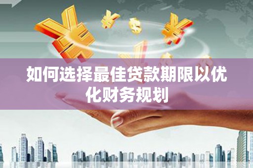 新沂如何选择最佳贷款期限以优化财务规划
