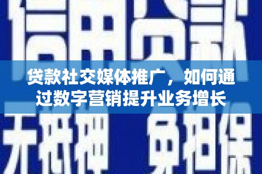 新沂贷款社交媒体推广，如何通过数字营销提升业务增长