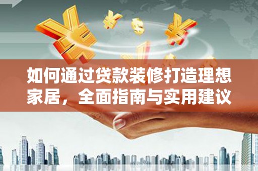 新沂如何通过贷款装修打造理想家居，全面指南与实用建议