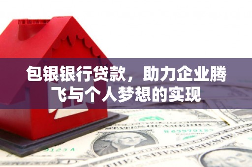 新沂包银银行贷款，助力企业腾飞与个人梦想的实现