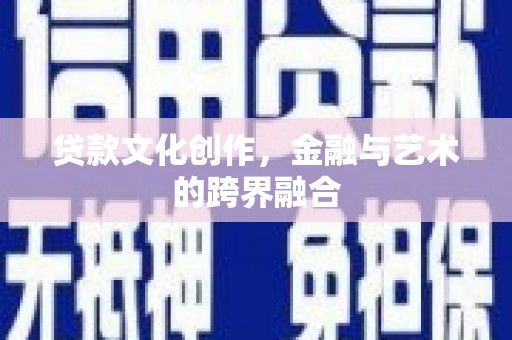 新沂贷款文化创作，金融与艺术的跨界融合