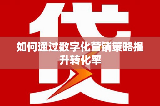 新沂如何通过数字化营销策略提升转化率