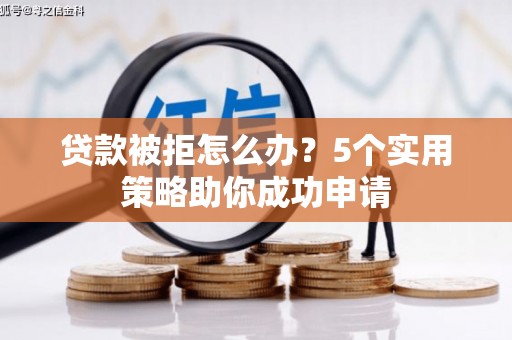 新沂贷款被拒怎么办？5个实用策略助你成功申请