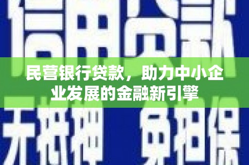 新沂民营银行贷款，助力中小企业发展的金融新引擎