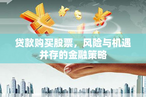 新沂贷款购买股票，风险与机遇并存的金融策略