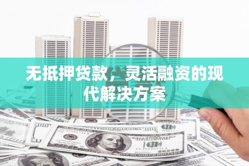 新沂无抵押贷款，灵活融资的现代解决方案