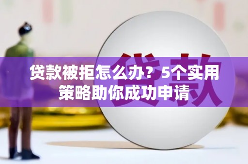 新沂贷款被拒怎么办？5个实用策略助你成功申请