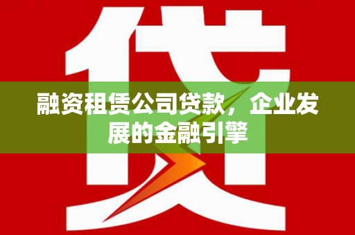新沂融资租赁公司贷款，企业发展的金融引擎