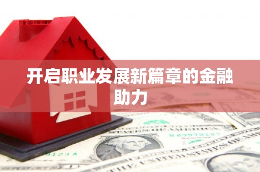 新沂开启职业发展新篇章的金融助力