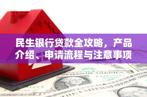 新沂民生银行贷款全攻略，产品介绍、申请流程与注意事项